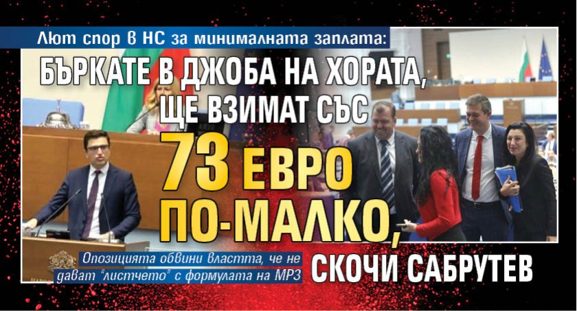 Лют спор в НС за минималната заплата: Бъркате в джоба на хората, ще взимат със 73 евро по-малко, скочи Сабрутев