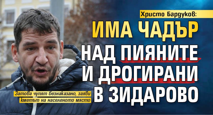 Христо Бардуков: Има чадър над пияните и дрогирани в Зидарово