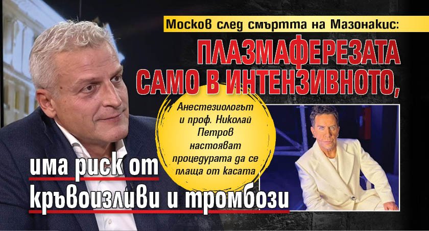 Москов след смъртта на Мазонакис: Плазмаферезата само в интензивното, има риск от кръвоизливи и тромбози