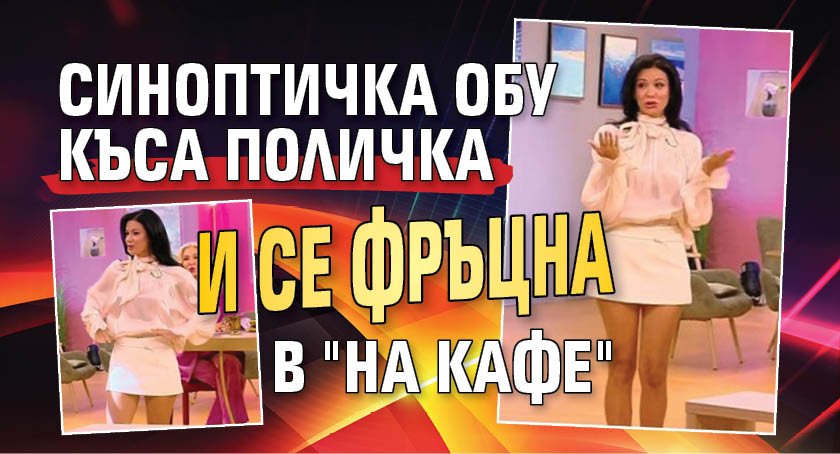 Синоптичка обу къса поличка и се фръцна в "На кафе"