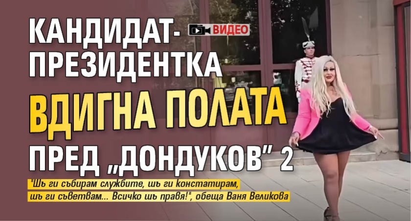 Кандидат-президентка вдигна полата пред "Дондуков" 2 (ВИДЕО)