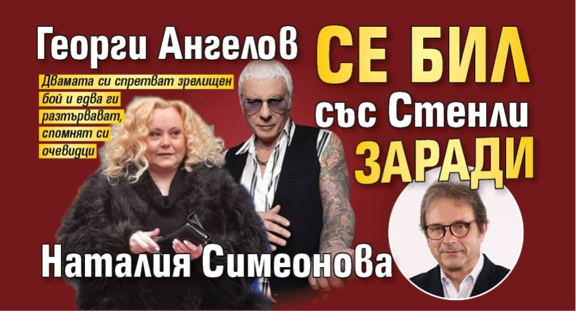 Георги Ангелов се бил със Стенли заради Наталия Симеонова