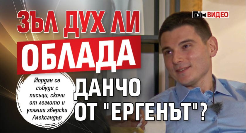 Зъл дух ли облада Данчо от "Ергенът"? (Видео)
