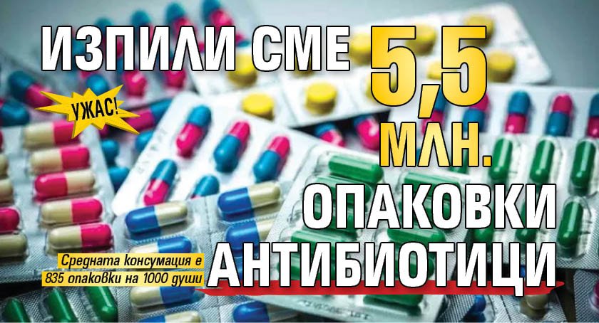 Ужас! Изпили сме 5,5 млн. опаковки антибиотици