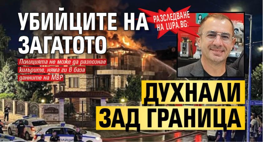 Разследване на Lupa.bg: Убийците на Загатото духнали зад граница