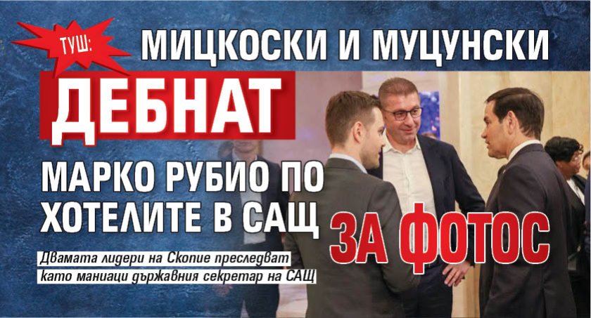 ТУШ: Мицкоски и Муцунски дебнат Марко Рубио по хотелите в САЩ за фотос