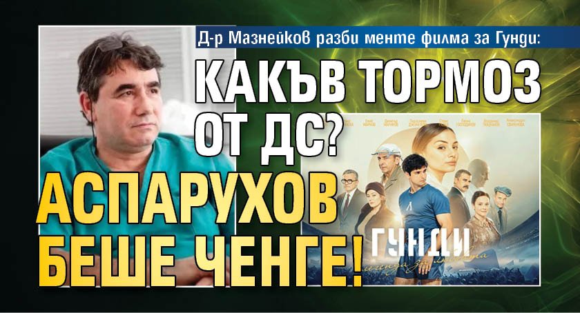 Д-р Мазнейков разби менте филма за Гунди: Какъв тормоз от ДС? Аспарухов беше ченге!