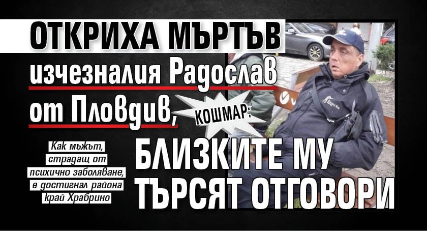 КОШМАР: Откриха мъртъв изчезналия Радослав от Пловдив, близките му търсят отговори