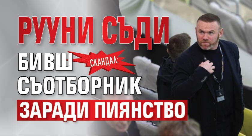 Скандал: Рууни съди бивш съотборник заради пиянство