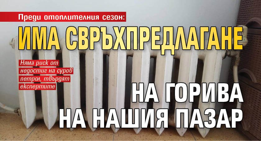 Преди отоплителния сезон: Има свръхпредлагане нa горива на нашия пазар 