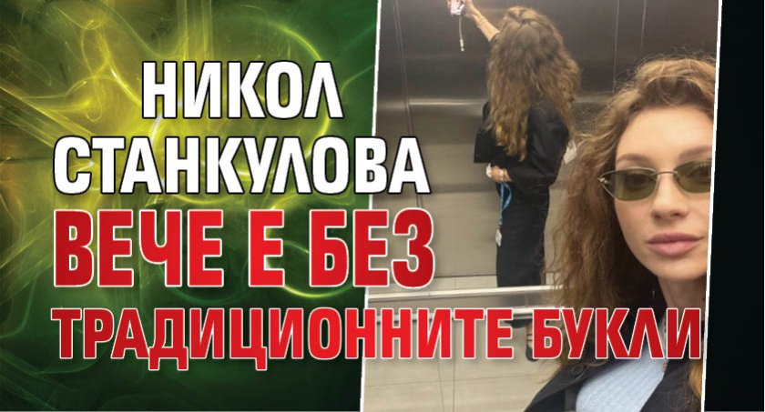Никол Станкулова вече е без традиционните букли