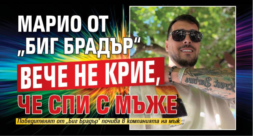 Марио от &bdquo;Биг Брадър&ldquo; вече не крие, че спи с мъже