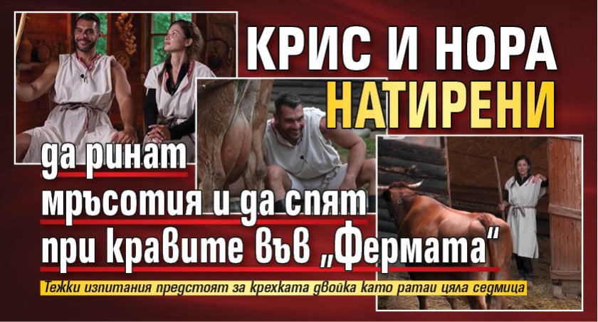 Крис и Нора натирени да ринат мръсотия и да спят при кравите във &bdquo;Фермата&ldquo;