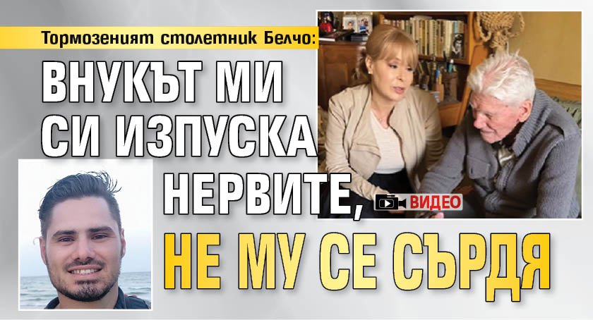 Тормозеният столетник Белчо: Внукът ми си изпуска нервите, не му се сърдя (ВИДЕО)