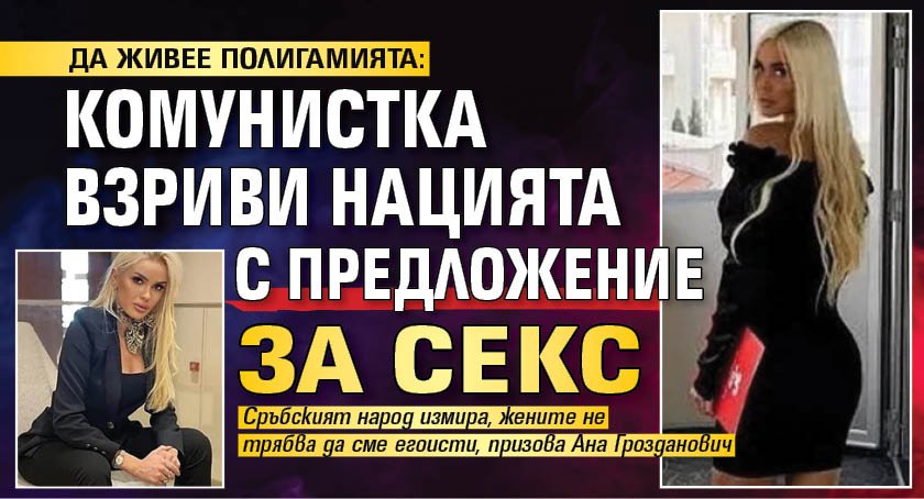 ДА ЖИВЕЕ ПОЛИГАМИЯТА: Комунистка взриви нацията с предложение за секс