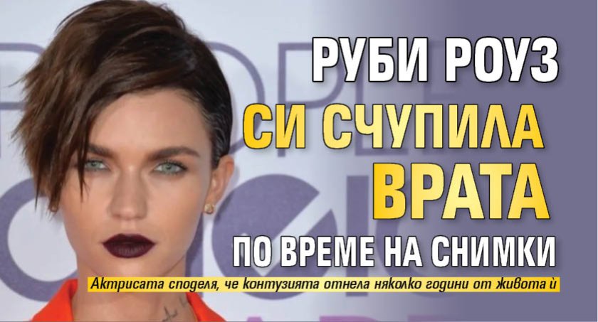 Руби Роуз си счупила врата по време на снимки