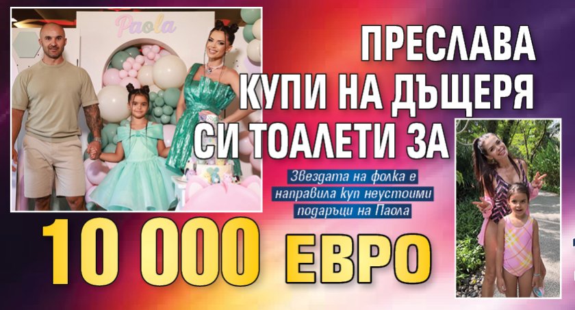 Преслава купи на дъщеря си тоалети за 10 000 евро