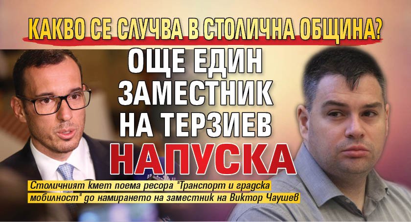 Какво се случва в Столична община? Още един заместник на Терзиев напуска