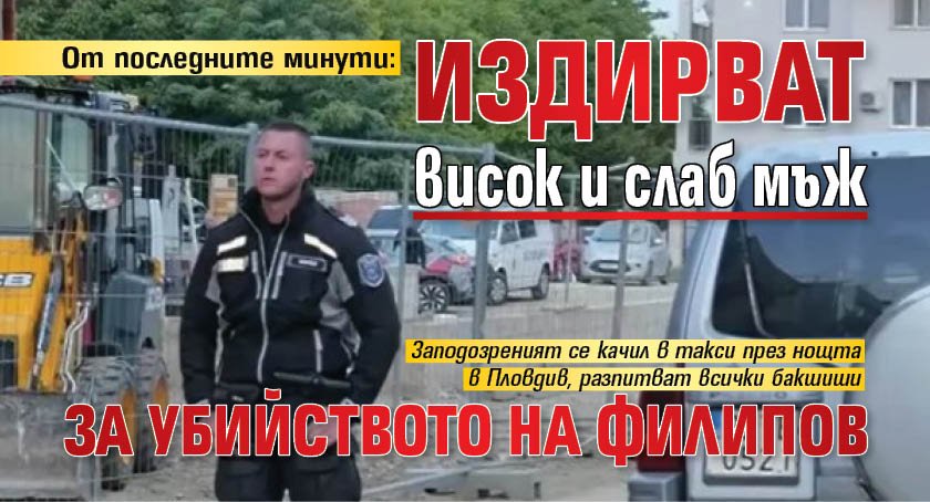 От последните минути: Издирват висок и слаб мъж за убийството на Филипов