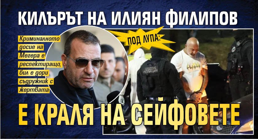 Под лупа: Килърът на Илиян Филипов е Краля на сейфовете