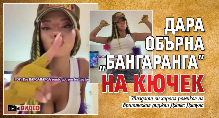 Дара обърна "Бангаранга" на кючек (ВИДЕО)