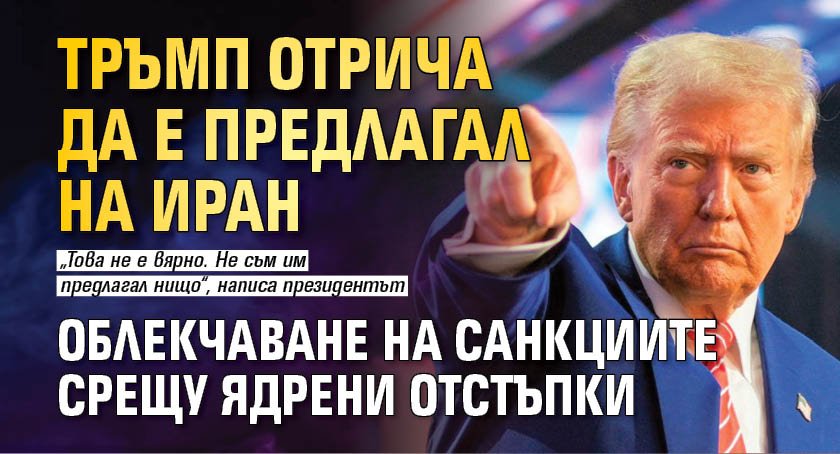 Тръмп отрича да е предлагал на Иран облекчаване на санкциите срещу ядрени отстъпки