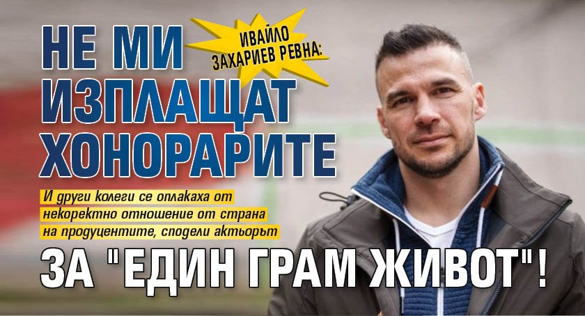 Ивайло Захариев ревна: Не ми изплащат хонорарите за "Един грам живот"!