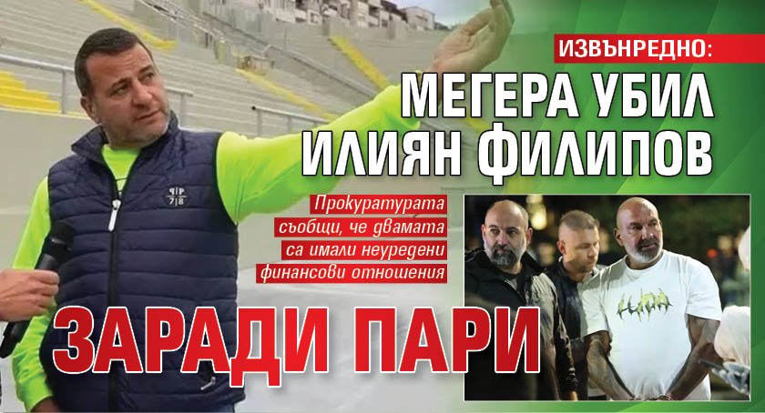ИЗВЪНРЕДНО: Мегера убил Илиян Филипов заради пари