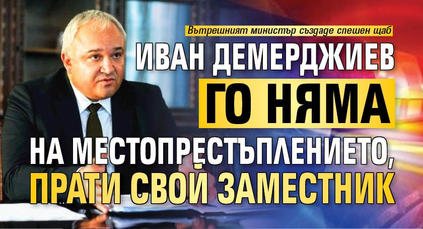 Иван Демерджиев го няма на местопрестъплението, прати свой заместник