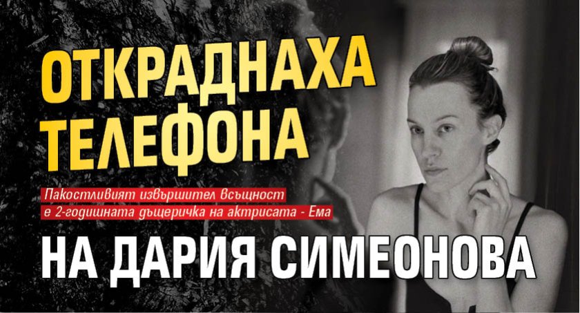 Откраднаха телефона на Дария Симеонова