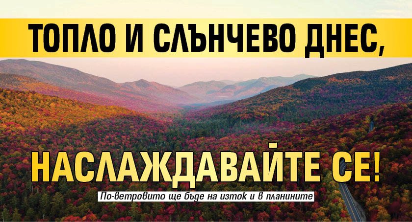 Топло и слънчево днес, наслаждавайте се!