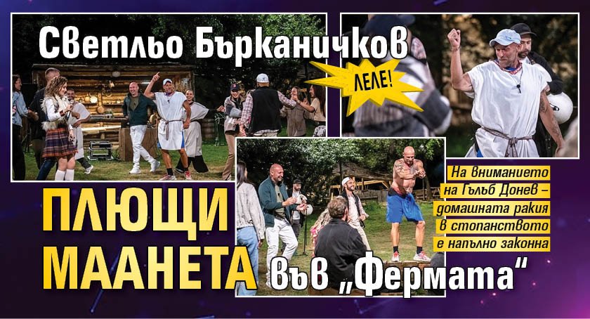 Леле! Светльо Бърканичков плющи маанета във &bdquo;Фермата&ldquo; 