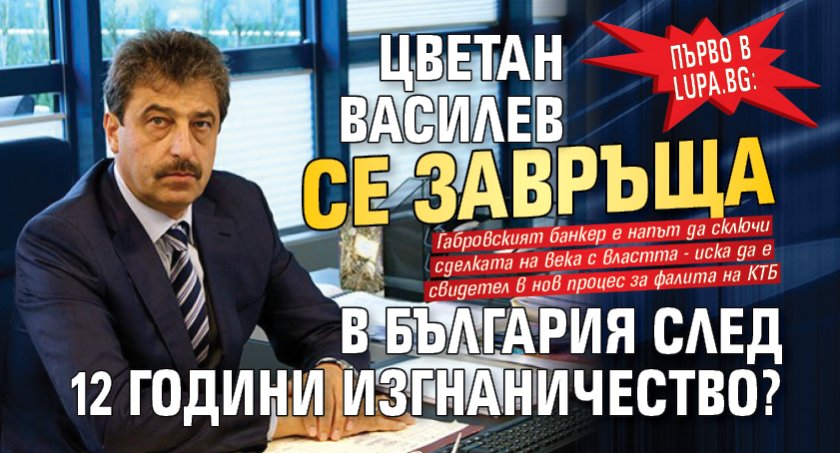 Само в Lupa.bg: Цветан Василев се завръща в България след 12 години изгнаничество?