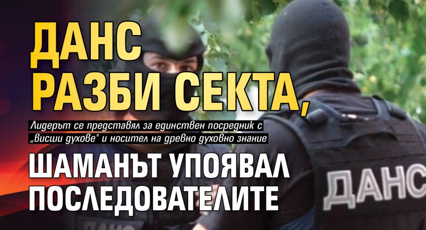 ДАНС разби секта, шаманът упоявал последователите