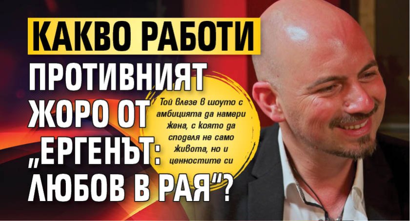Какво работи противният Жоро от &bdquo;Ергенът: Любов в рая&ldquo;?