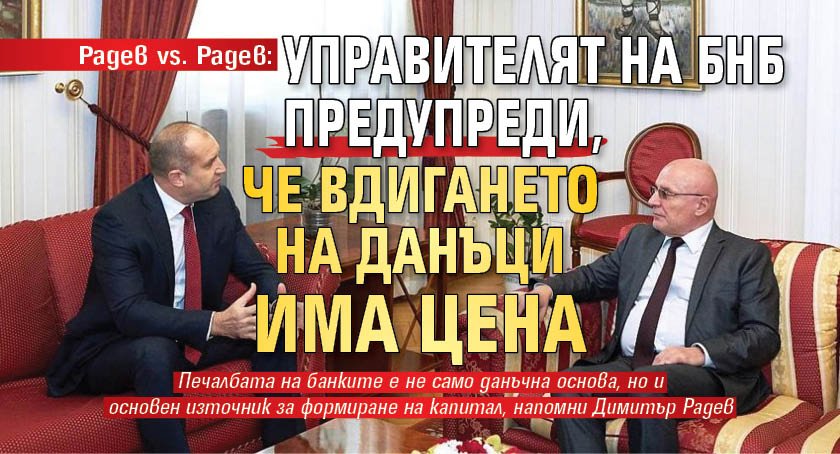 Радев vs. Радев: Управителят на БНБ предупреди, че вдигането на данъци има цена