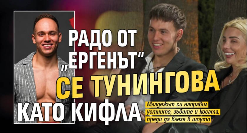 Радо от &bdquo;Ергенът&ldquo; се тунингова като кифла