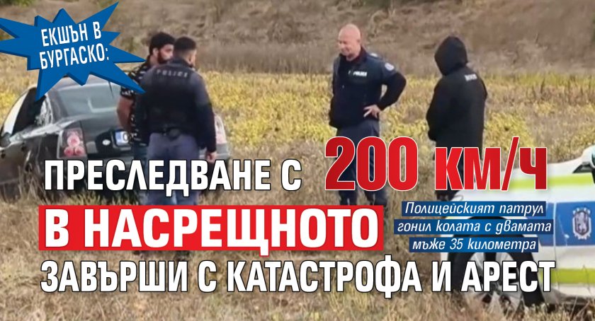 Екшън в Бургаско: Преследване с 200 км/ч в насрещното завърши с катастрофа и арест