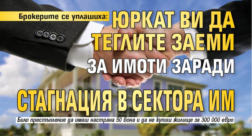 Брокерите се уплашиха: Юркат ви да теглите заеми за имоти заради стагнация в сектора им
