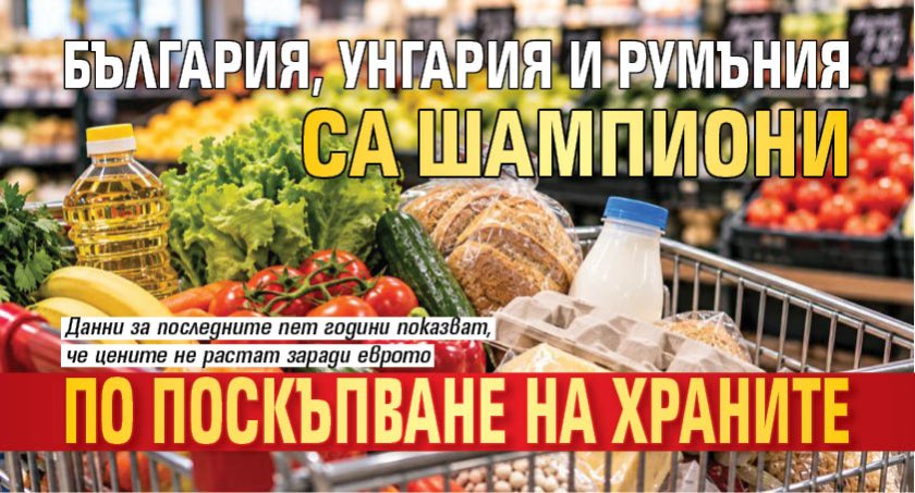 България, Унгария и Румъния са шампиони по поскъпване на храните