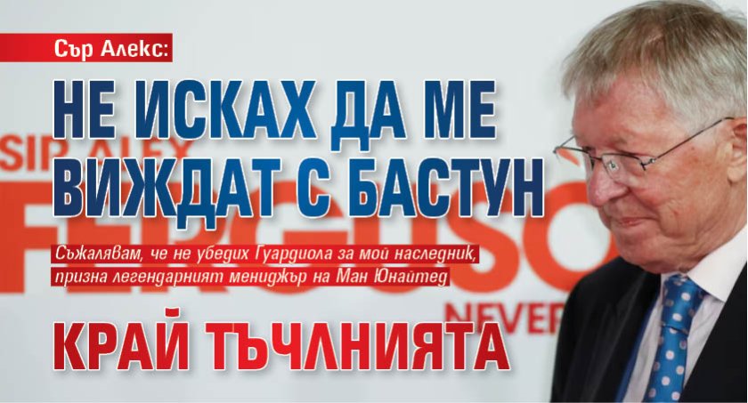 Сър Алекс: Не исках да ме виждат с бастун край тъчлнията