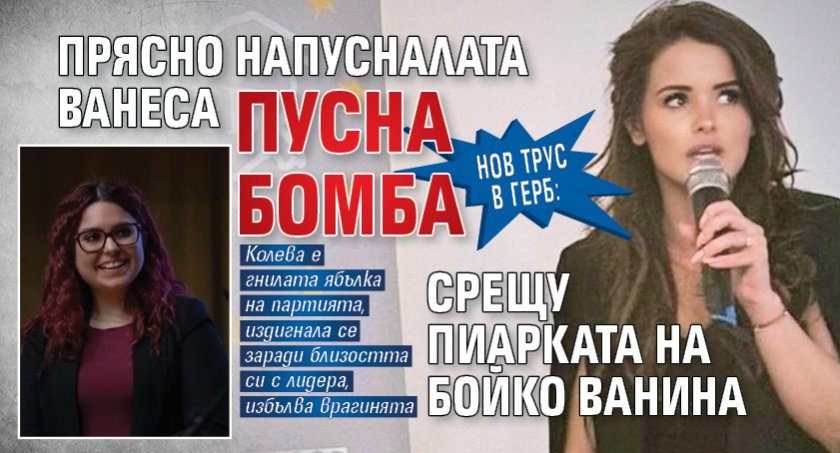 Нов трус в ГЕРБ: Прясно напусналата Ванеса пусна бомба срещу пиарката на Бойко Ванина 