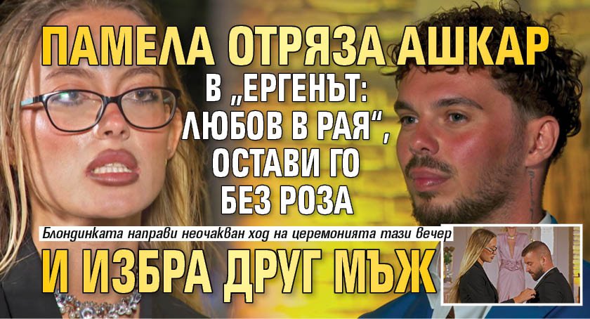 Памела отряза Ашкар в &bdquo;Ергенът: Любов в рая&ldquo;, остави го без роза и избра друг мъж