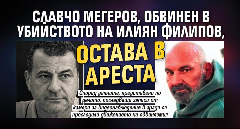 Славчо Мегеров, обвинен в убийството на Илиян Филипов, остава в ареста