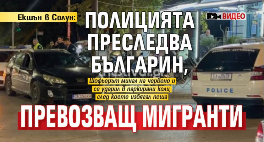 Екшън в Солун: Полицията преследва българин, превозващ мигранти (ВИДЕО)