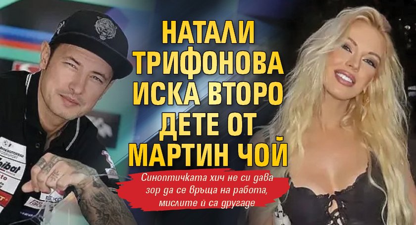 Натали Трифонова иска второ дете от Мартин Чой