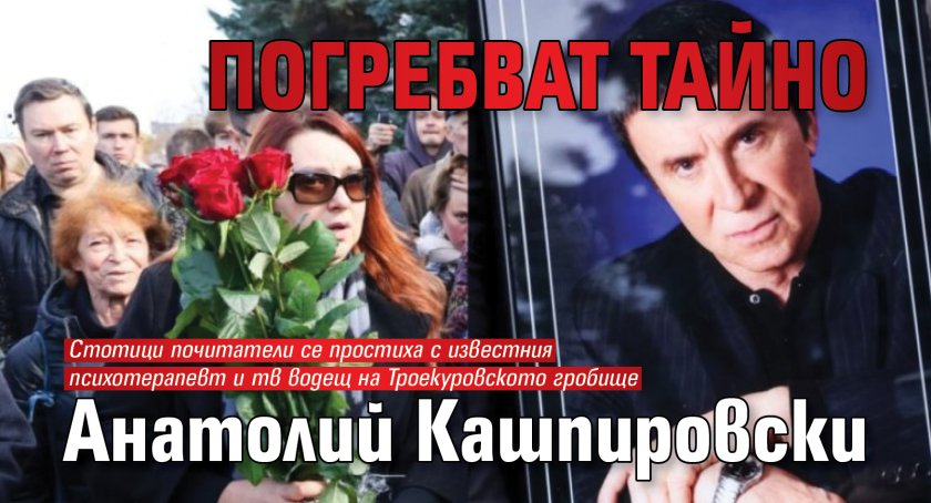 Погребват тайно Анатолий Кашпировски