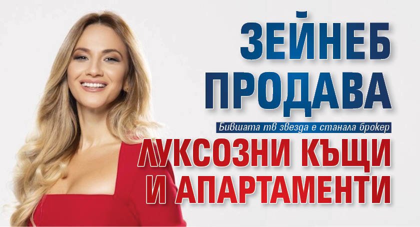 Зейнеб продава луксозни къщи и апартаменти