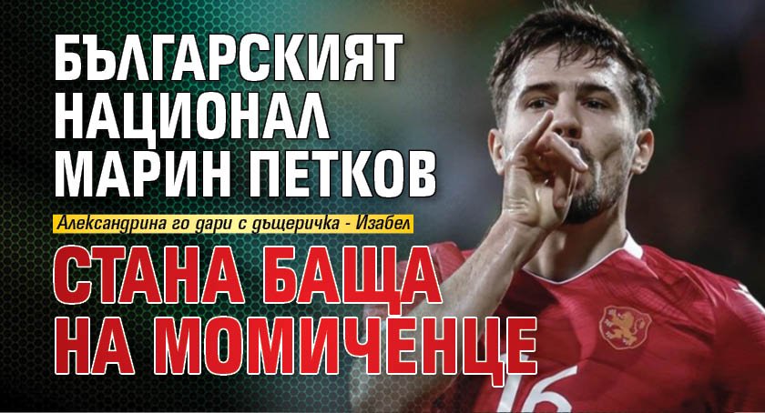 Българският национал Марин Петков стана баща на момиченце