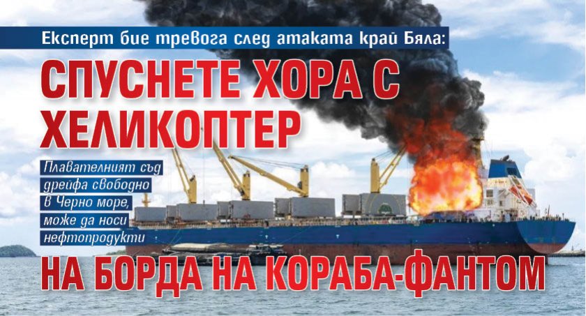 Експерт бие тревога след атаката край Бяла: Спуснете хора с хеликоптер на борда на кораба-фантом 